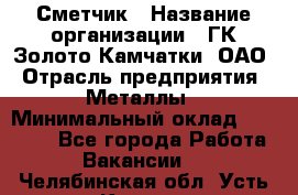 Сметчик › Название организации ­ ГК Золото Камчатки, ОАО › Отрасль предприятия ­ Металлы › Минимальный оклад ­ 35 000 - Все города Работа » Вакансии   . Челябинская обл.,Усть-Катав г.